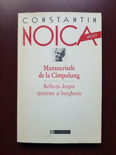 Constantin Noica - Manuscrisele de la Cimpulung. Reflectii despre taranime si burghezie