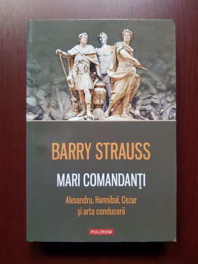 Barry Strauss - Mari comandanti. Alexandru, Hannibal, Cezar si arta conducerii
