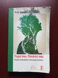 Ruby Gibson - Trupul meu, Pamantul meu. Practica vindecatoare a arheologiei somatice