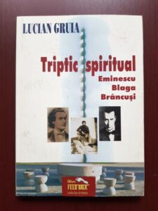 Lucian Gruia - Triptic spiritual. Eminescu, Blaga, Brancusi