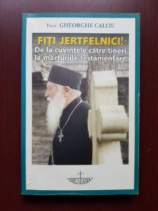 Gheorghe Calciu - Fiti jertfelnici. De la cuvintele catre tineri la marturiile testamentare