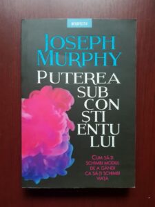 Joseph Murphy - Puterea subconstientului. Cum sa iti schimbi modul de a gandi ca sa-ti schimbi viata