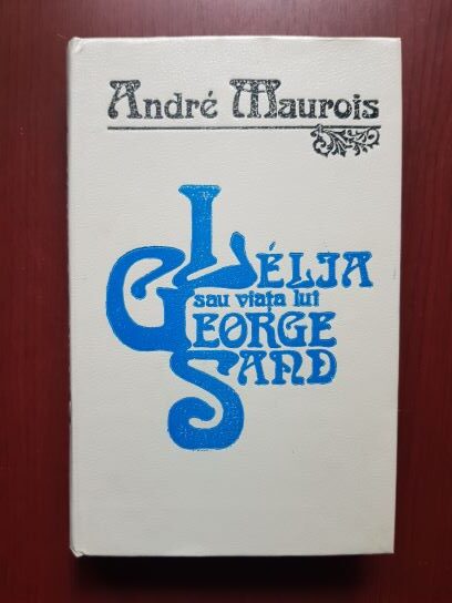 Andre Maurois - Lelia sau viata lui George Sand (1933, editie cartonata)