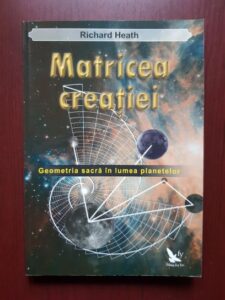 Richard Heath - Matricea creatiei. Geometria sacra in lumea planetelor
