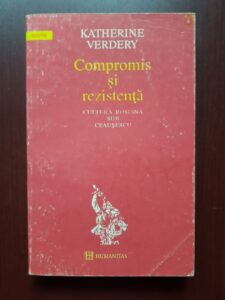 Katherine Verdery - Compromis si rezistenta. Cultura romana sub Ceausescu