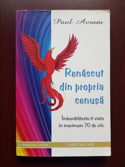 Paul Avram - Renascut din propria cenusa. Imbunatateste-ti viata in maximum 70 de zile