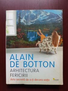 Alain de Botton - Arhitectura fericirii. Arta secreta de a-ti decora viata