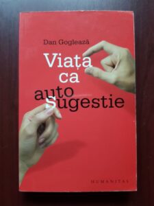 Dan Gogleaza - Viata ca autosugestie. O sinteza psihoterapeutica