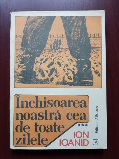 Ion Ioanid - Inchisoarea noastra cea de toate zilele volumul 3