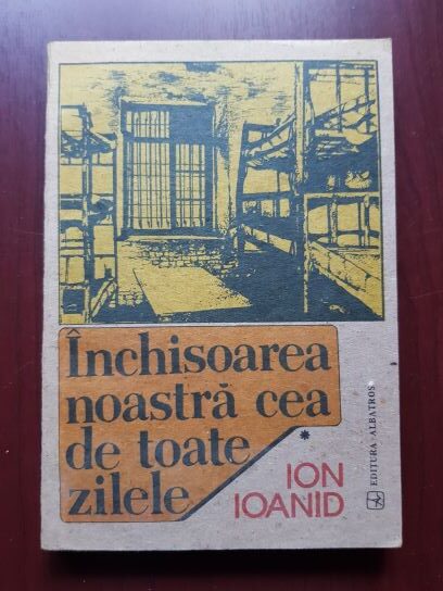 Ion Ioanid - Inchisoarea noastra cea de toate zilele volumul 1