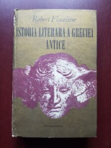 Robert Flaceliere - Istoria literara a Greciei Antice (1970, editie cartonata)