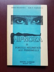Irina Holdevici, Ilie P. Vasilescu - Hipnoza si fortele nelimitate ale psihismului