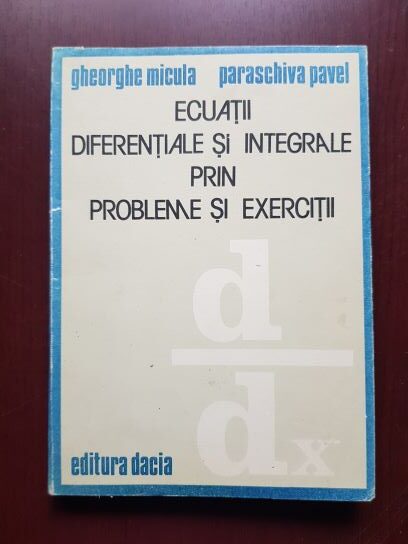Gheorghe Micula, Paraschiva Pavel - Ecuatii diferentiale si integrale prin probleme si exercitii