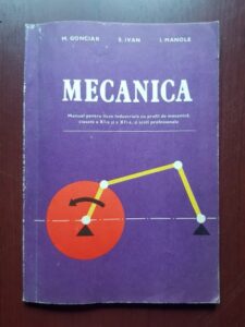 Mircea Gonciar, Simona Ivan - Mecanica. Manual pentru licee industriale cu profil de mecanica, clasele a XI-a si a XII-a si scoli profesionale