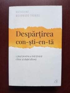 Katherine Woodward Thomas - Despartirea con-sti-en-ta. 5 pasi pentru a trai fericit chiar si dupa divort