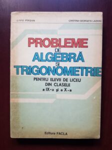 Liviu Pirsan, Cristina Georgeta Lazanu - Probleme de algebra si trigonometrie pentru elevii de liceu din clasele a IX-a si a X-a