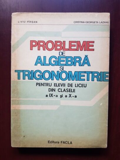 Liviu Pirsan, Cristina Georgeta Lazanu - Probleme de algebra si trigonometrie pentru elevii de liceu din clasele a IX-a si a X-a