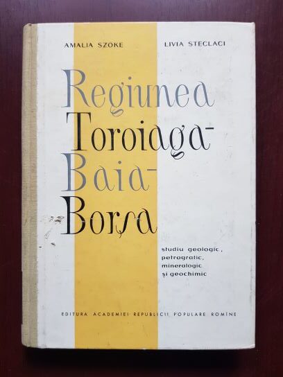 Amalia Szoke, Livia Steclaci - Regiunea Toroiaga Baia Borsa. Studiu geologic, petrografic, mineralogic si geochimic