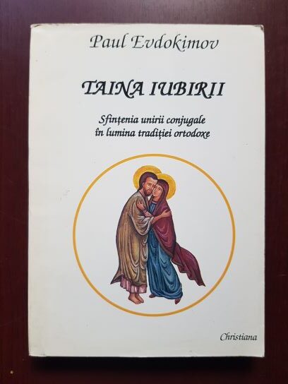 Paul Evdokimov - Taina iubirii. Sfintenia unirii conjugale in lumina traditiei ortodoxe
