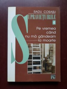 Radu Cosasu - Supravietuirile 4. Pe vremea cand nu ma gandeam la moarte
