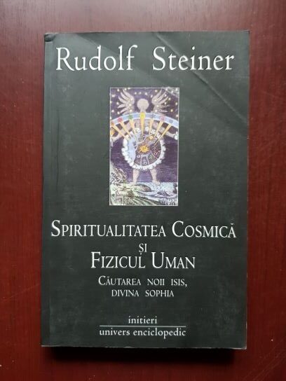 Rudolf Steiner - Spiritualitatea cosmica si fizicul uman. Cautarea noii Isis, divina Sophia