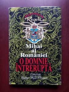 Regele Mihai al Romaniei - O domnie intrerupta. Convorbiri cu Philippe Viguie Desplaces