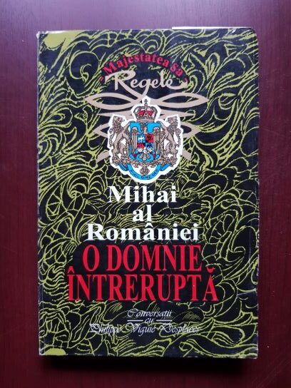 Regele Mihai al Romaniei - O domnie intrerupta. Convorbiri cu Philippe Viguie Desplaces