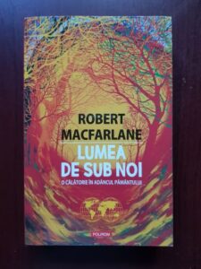 Robert Macfarlane - Lumea de sub noi. O calatorie in adancul pamantului