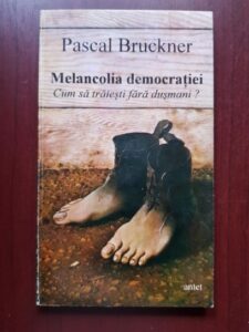 Pascal Bruckner - Melancolia democratiei. Cum sa traiesti fara dusmani?