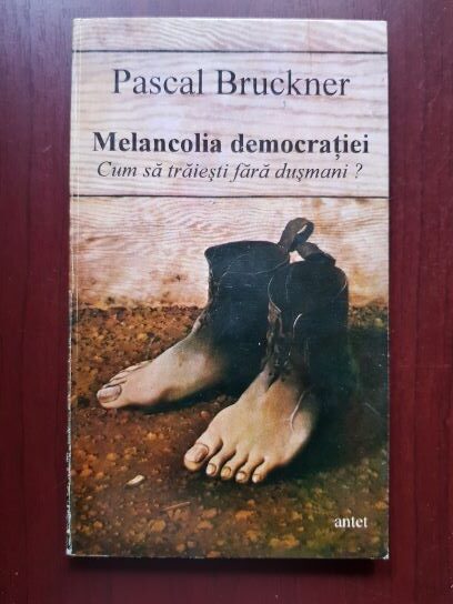 Pascal Bruckner - Melancolia democratiei. Cum sa traiesti fara dusmani?