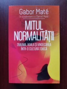 Gabor Mate, Daniel Mate - Mitul normalitatii. Trauma, boala si vindecarea intr-o cultura toxica