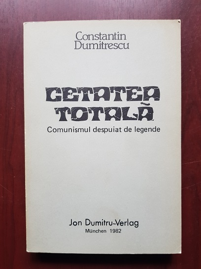 Constantin Dumitrescu - Cetatea Totala. Comunismul despuiat de legende (1982, prima editie)