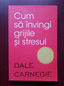Dale Carnegie - Cum sa invingi grijile si stresul?